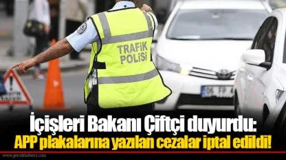 İçişleri Bakanı Çiftçi duyurdu: APP plakalarına yazılan cezalar iptal edildi!