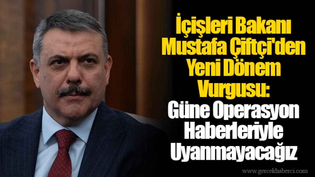 İçişleri Bakanı Mustafa Çiftçi'den Yeni Dönem Vurgusu: Güne Operasyon Haberleriyle Uyanmayacağız