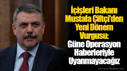 İçişleri Bakanı Mustafa Çiftçi'den Yeni Dönem Vurgusu: Güne Operasyon Haberleriyle Uyanmayacağız