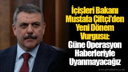 İçişleri Bakanı Mustafa Çiftçi'den Yeni Dönem Vurgusu: Güne Operasyon Haberleriyle Uyanmayacağız