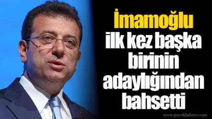 İmamoğlu ilk kez başka birinin adaylığından bahsetti