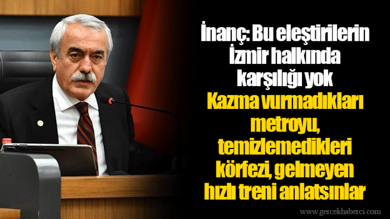İnanç: Bu eleştirilerin İzmir halkında karşılığı yok. Kazma vurmadıkları metroyu, temizlemedikleri körfezi, gelmeyen hızlı treni anlatsınlar.