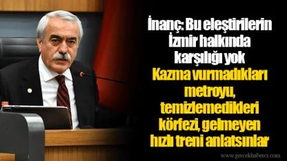 İnanç: Bu eleştirilerin İzmir halkında karşılığı yok. Kazma vurmadıkları metroyu, temizlemedikleri körfezi, gelmeyen hızlı treni anlatsınlar.
