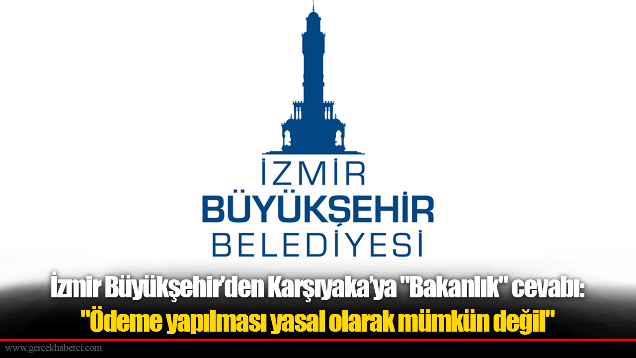 İzmir Büyükşehir’den Karşıyaka’ya "Bakanlık" cevabı: "Ödeme yapılması yasal olarak mümkün değil"