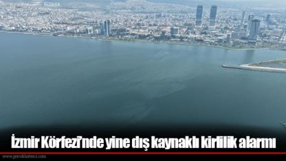İzmir Körfezi’nde yine dış kaynaklı kirlilik alarmı