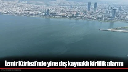 İzmir Körfezi’nde yine dış kaynaklı kirlilik alarmı