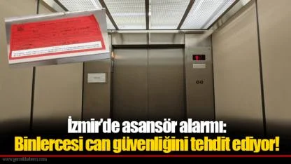 İzmir’de asansör alarmı: Binlercesi can güvenliğini tehdit ediyor!