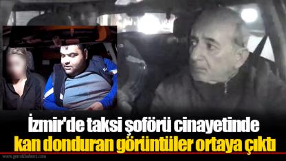 İzmir'de taksi şoförü cinayetinde kan donduran görüntüler ortaya çıktı