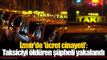 İzmir'de 'ücret cinayeti': Taksiciyi öldüren şüpheli yakalandı