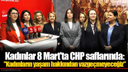 Kadınlar 8 Mart'ta CHP saflarında: "Kadınların yaşam hakkından vazgeçmeyeceğiz"