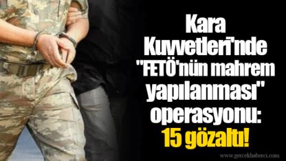 Kara Kuvvetleri'nde "FETÖ'nün mahrem yapılanması" operasyonu: 15 gözaltı!