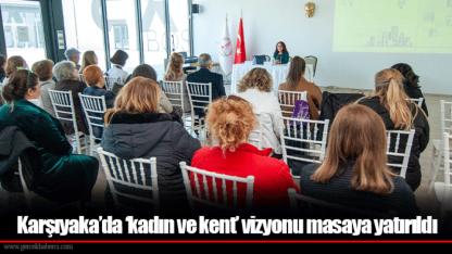 Karşıyaka’da ‘kadın ve kent’ vizyonu masaya yatırıldı