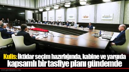 Kulis: İktidar seçim hazırlığında, kabine ve yargıda kapsamlı bir tasfiye planı gündemde