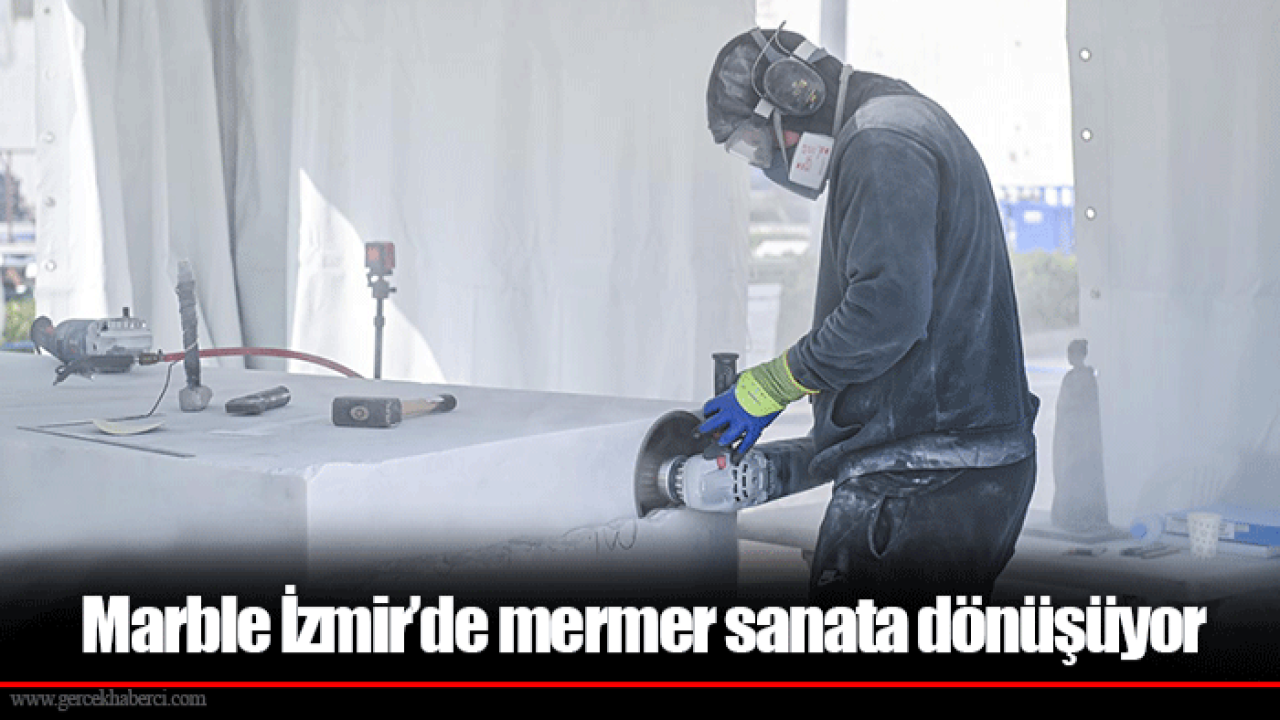 Marble İzmir’de mermer sanata dönüşüyor