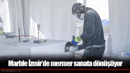 Marble İzmir’de mermer sanata dönüşüyor
