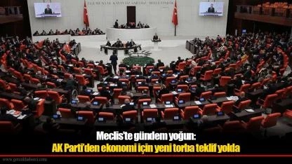Meclis’te gündem yoğun: AK Parti’den ekonomi için yeni torba teklif yolda