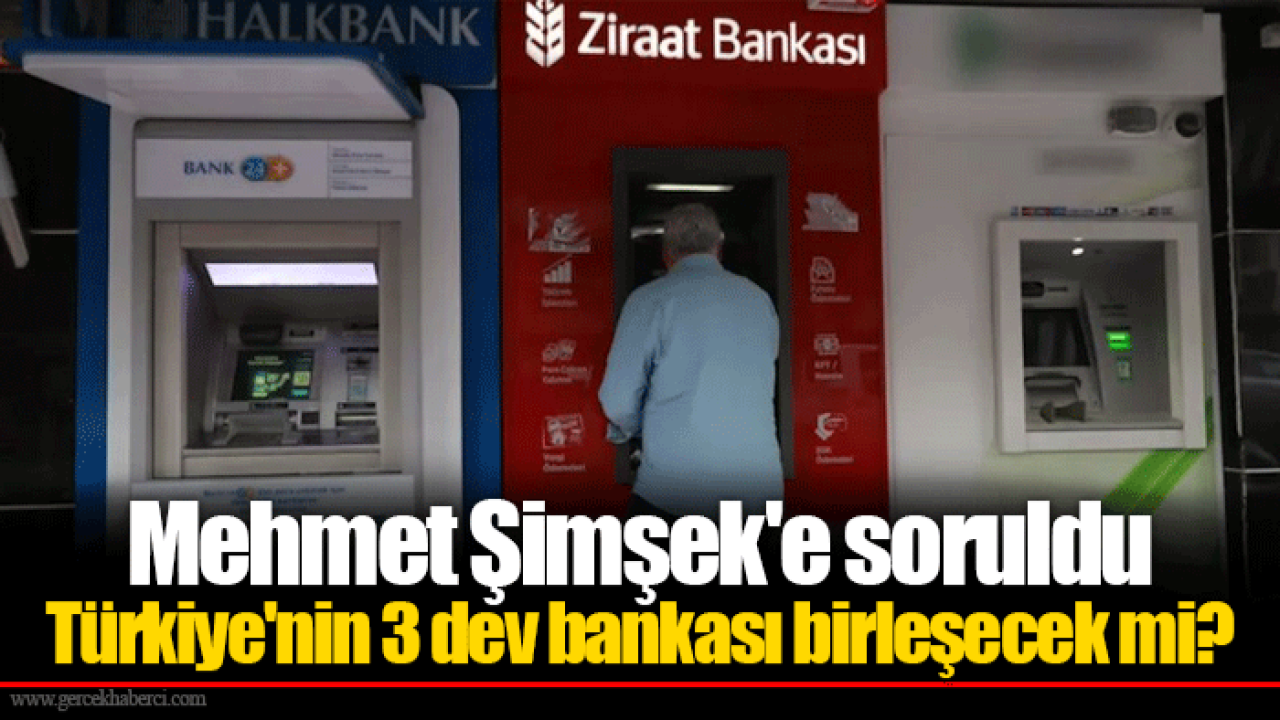 Mehmet Şimşek'e soruldu Türkiye'nin 3 dev bankası birleşecek mi?