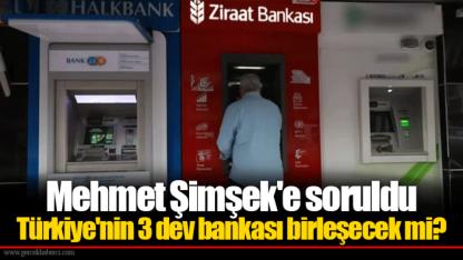 Mehmet Şimşek'e soruldu Türkiye'nin 3 dev bankası birleşecek mi?