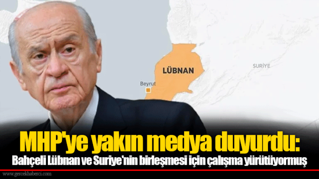 MHP'ye yakın medya duyurdu: Bahçeli Lübnan ve Suriye'nin birleşmesi için çalışma yürütüyormuş