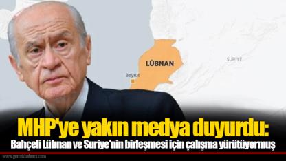 MHP'ye yakın medya duyurdu: Bahçeli Lübnan ve Suriye'nin birleşmesi için çalışma yürütüyormuş