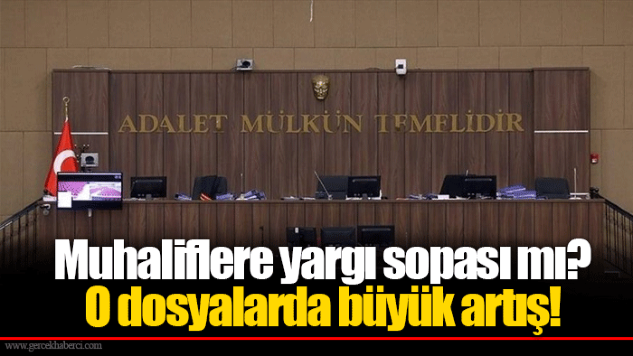 Muhaliflere yargı sopası mı? O dosyalarda büyük artış!