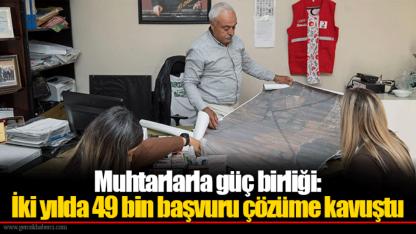 Muhtarlarla güç birliği: İki yılda 49 bin başvuru çözüme kavuştu