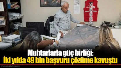 Muhtarlarla güç birliği: İki yılda 49 bin başvuru çözüme kavuştu