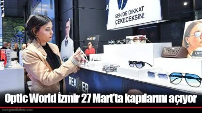 Optic World İzmir 27 Mart’ta kapılarını açıyor