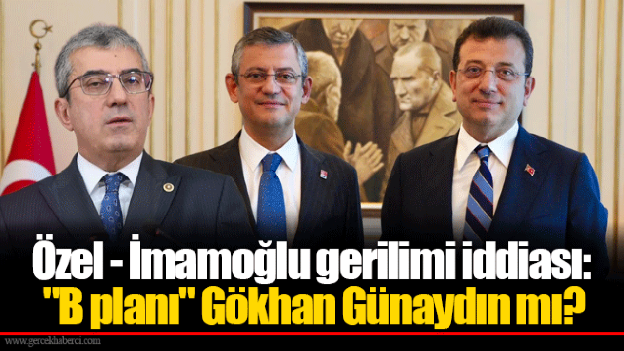 Özel - İmamoğlu gerilimi iddiası: "B planı" Gökhan Günaydın mı?