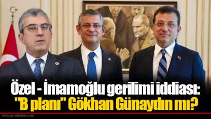 Özel - İmamoğlu gerilimi iddiası: "B planı" Gökhan Günaydın mı?