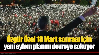 Özgür Özel 18 Mart sonrası için yeni eylem planını devreye sokuyor