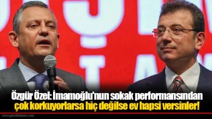 Özgür Özel: İmamoğlu'nun sokak performansından çok korkuyorlarsa hiç değilse ev hapsi versinler!