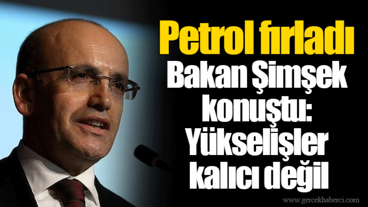 Petrol fırladı Bakan Şimşek konuştu: Yükselişler kalıcı değil