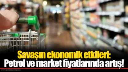 Savaşın ekonomik etkileri: Petrol ve market fiyatlarında artış!