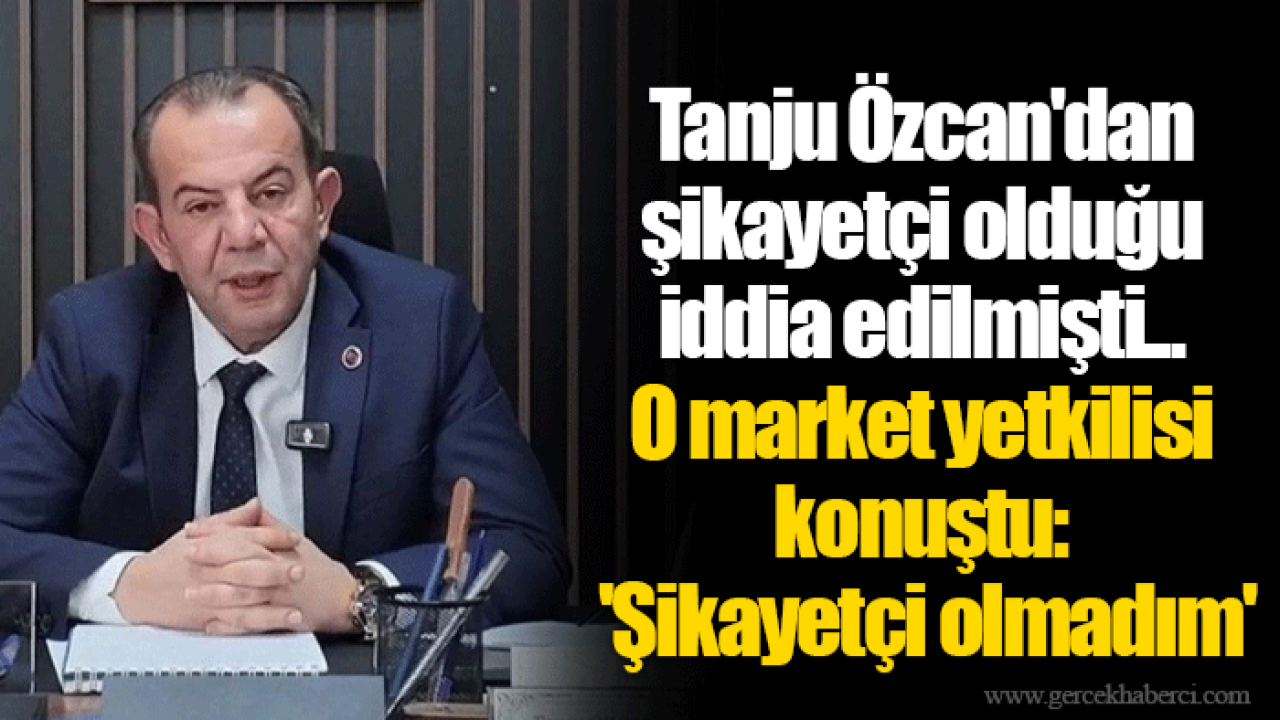 Tanju Özcan'dan şikayetçi olduğu iddia edilmişti... O market yetkilisi konuştu: 'Şikayetçi olmadım'