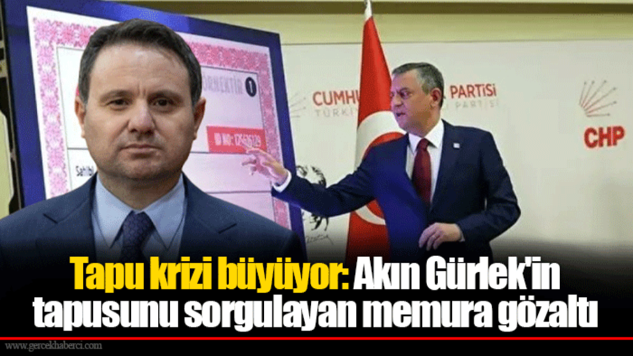 Tapu krizi büyüyor: Akın Gürlek'in tapusunu sorgulayan memura gözaltı