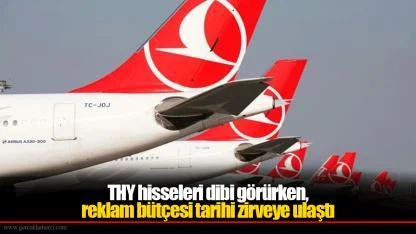 THY hisseleri dibi görürken, reklam bütçesi tarihi zirveye ulaştı