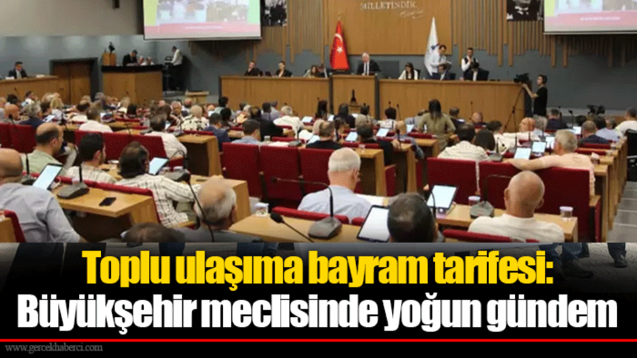 Toplu ulaşıma bayram tarifesi: Büyükşehir meclisinde yoğun gündem