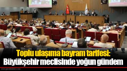 Toplu ulaşıma bayram tarifesi: Büyükşehir meclisinde yoğun gündem