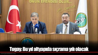 Tugay: Bu yıl altyapıda sıçrama yılı olacak