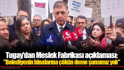 Tugay'dan Meslek Fabrikası açıklaması: "Belediyenin binalarına çökün deme şansımız yok"