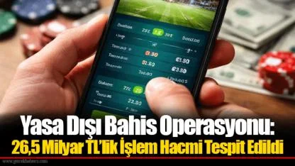 Yasa Dışı Bahis Operasyonu: 26,5 Milyar TL’lik İşlem Hacmi Tespit Edildi