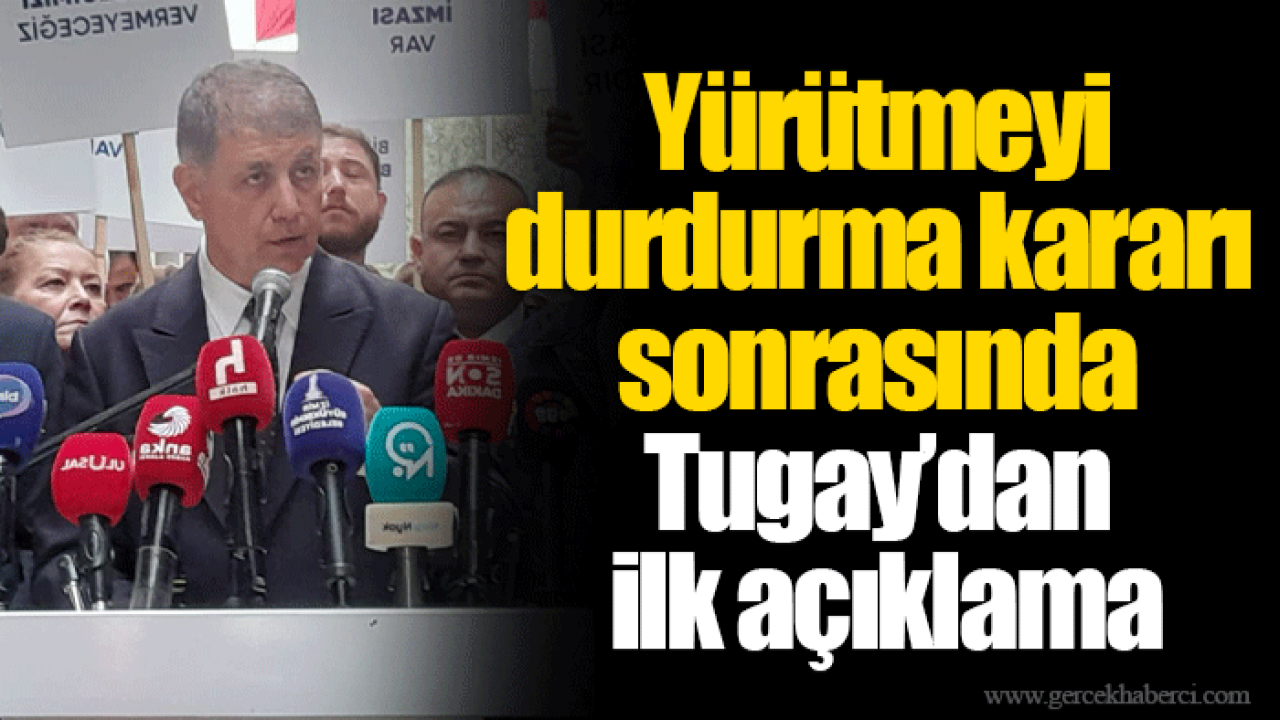 Yürütmeyi durdurma kararı sonrasında Tugay’dan ilk açıklama